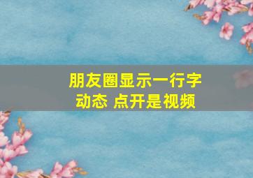 朋友圈显示一行字动态 点开是视频